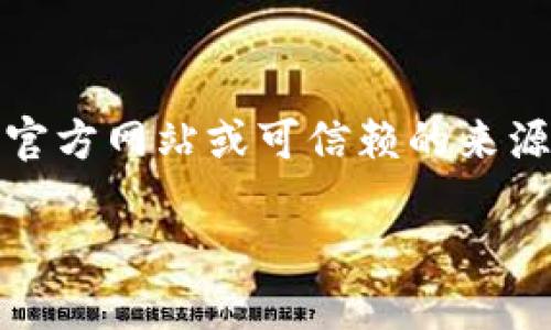注意：请您在查找和下载任何软件时，务必确保从官方网站或可信赖的来源进行下载，以保障您的设备安全和个人信息隐私。

TP钱包官网版下载网址及使用指南