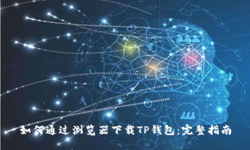 如何通过浏览器下载TP钱包：完整指南