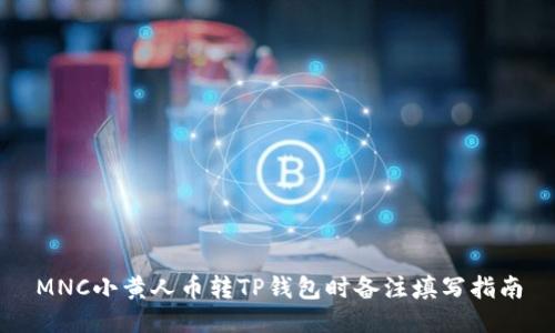 MNC小黄人币转TP钱包时备注填写指南