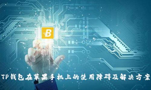 TP钱包在苹果手机上的使用障碍及解决方案