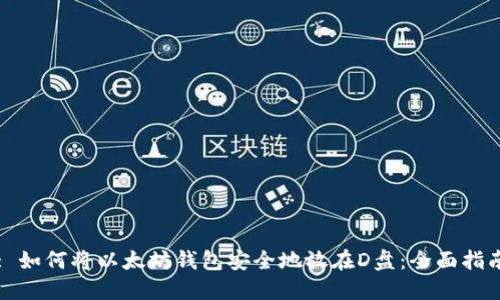 : 如何将以太坊钱包安全地放在D盘：全面指南