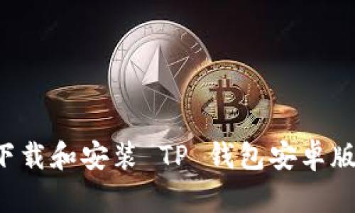 如何正确下载和安装 TP 钱包安卓版：完整教程