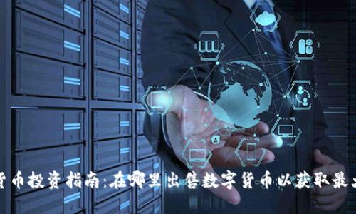 数字货币投资指南：在哪里出售数字货币以获取最大利润