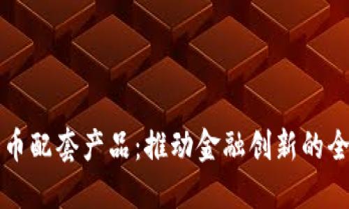 探索数字货币配套产品：推动金融创新的全新生态体系