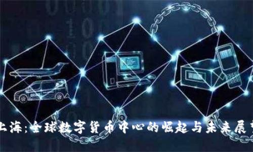 上海：全球数字货币中心的崛起与未来展望