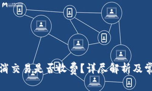 : TP钱包取消交易是否收费？详尽解析及常见问题解答