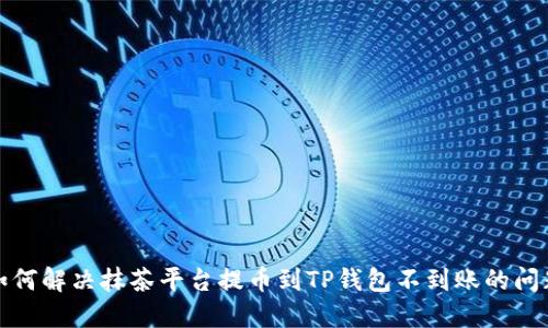 如何解决抹茶平台提币到TP钱包不到账的问题