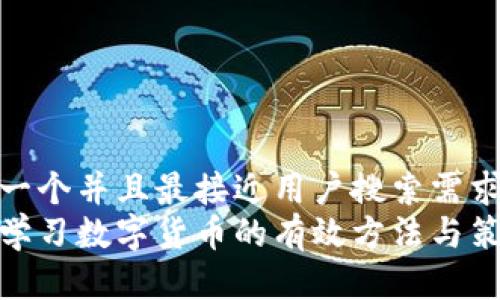 思考一个并且最接近用户搜索需求的  
快速学习数字货币的有效方法与策略