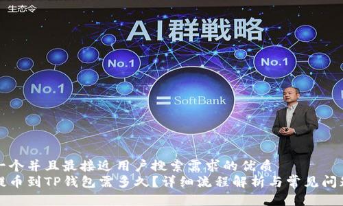 思考一个并且最接近用户搜索需求的优质
火币提币到TP钱包需多久？详细流程解析与常见问题解答