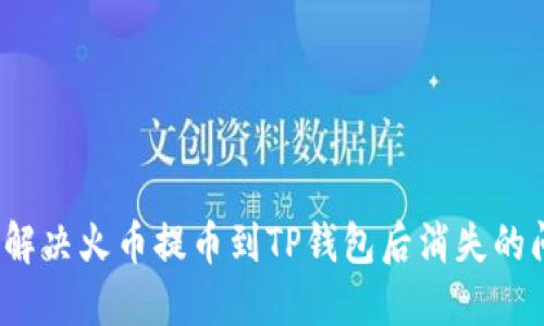 如何解决火币提币到TP钱包后消失的问题？