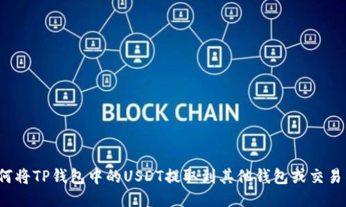 如何将TP钱包中的USDT提取到其他钱包或交易所？