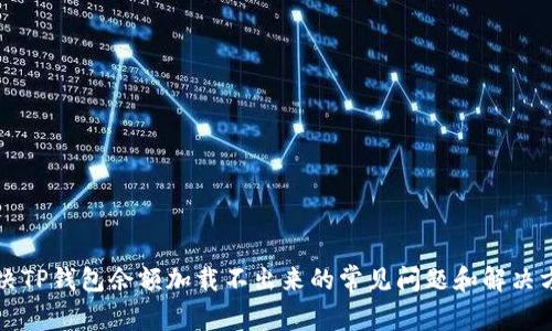 解决TP钱包余额加载不出来的常见问题和解决方法