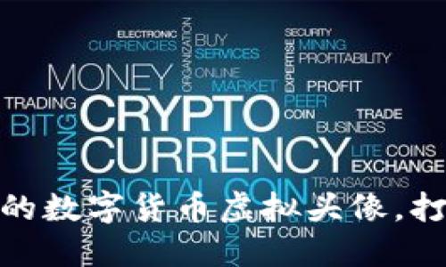 : 如何制作个性化的数字货币虚拟头像，打造独特的在线形象