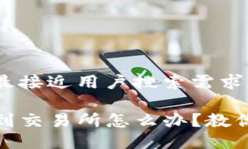 思考一个并且最接近用户搜索需求的优质

TP钱包转错了到交易所怎么办？教你如何追回资金