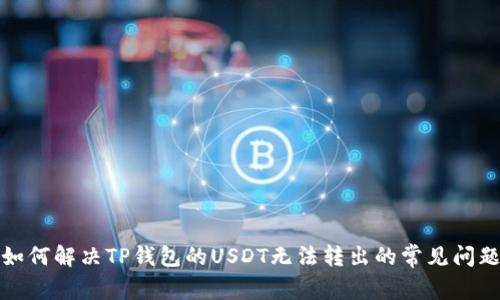 如何解决TP钱包的USDT无法转出的常见问题