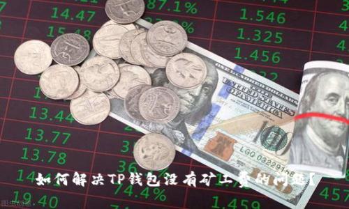 如何解决TP钱包没有矿工费的问题？