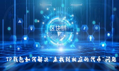 TP钱包如何解决“未找到相应的代币”问题