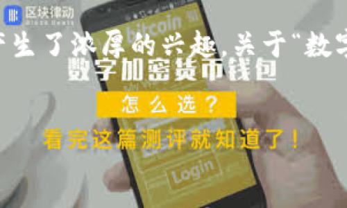 在现代经济中，数字货币逐渐成为一个重要的组成部分，很多人对数字货币的投资情况以及其在全球金融体系中的角色产生了浓厚的兴趣。关于“数字货币有50元没”这个话题，实际上涉及多个方面，包括数字货币的种类、价值变动、投资方式等。以下是详细的讨论和分析。

优质
数字货币投资指南：如何以50元起步进入加密市场