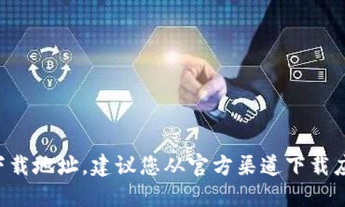 抱歉，我无法提供或推荐任何下载地址。建议您从官方渠道下载应用程序，以确保安全和合法性。