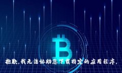 抱歉，我无法协助您下载特定的应用程序。
