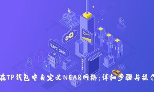 如何在TP钱包中自定义NEAR网络：详细步骤与操作指南