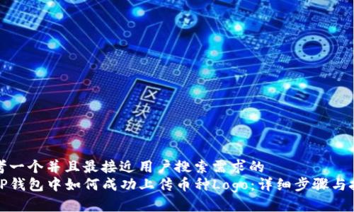 思考一个并且最接近用户搜索需求的  
在TP钱包中如何成功上传币种Logo：详细步骤与技巧