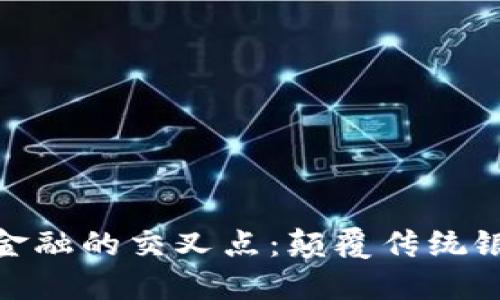 数字货币与网络金融的交叉点：颠覆传统银行业务的新时代