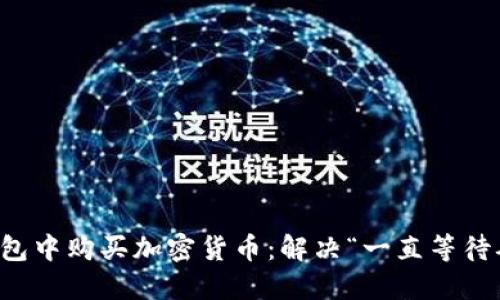 如何在TP钱包中购买加密货币：解决“一直等待确认”的问题
