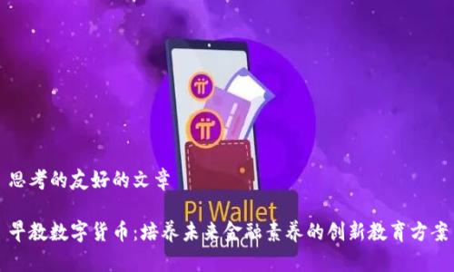 思考的友好的文章

早教数字货币：培养未来金融素养的创新教育方案