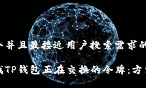 思考一个并且最接近用户搜索需求的优质

如何查找TP钱包正在交换的令牌：方法与技巧