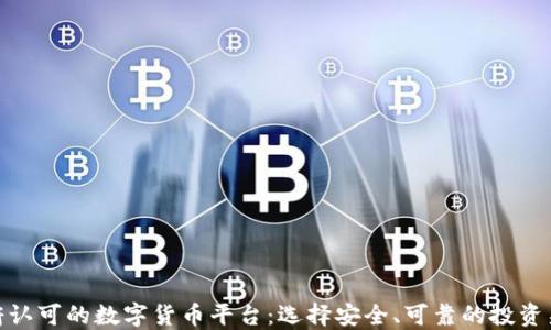 
政府认可的数字货币平台：选择安全、可靠的投资渠道