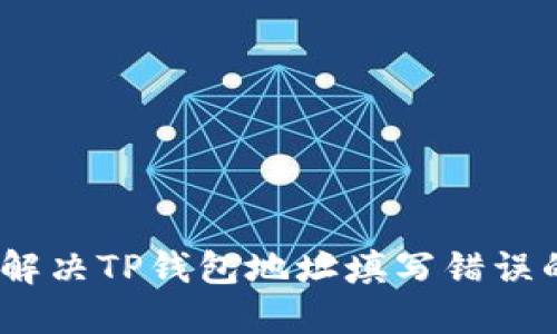 : 如何解决TP钱包地址填写错误的问题？