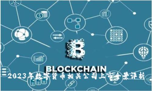 2023年数字货币相关公司上市全景评析