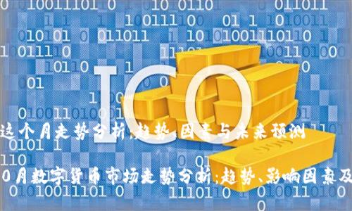 数字货币这个月走势分析：趋势、因素与未来预测

2023年10月数字货币市场走势分析：趋势、影响因素及未来展望