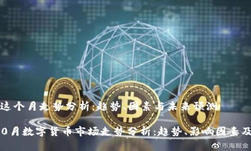 数字货币这个月走势分析：趋势、因素与未来预测

2023年10月数字货币市场走势分析：趋势、影响因素及未来展望