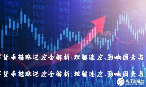 数字货币转账进度全解析：理解速度、影响因素与策略

数字货币转账进度全解析：理解速度、影响因素与策略