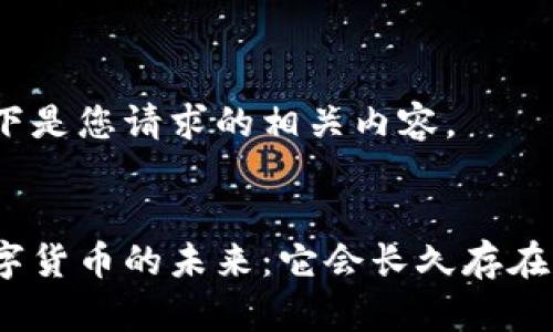 以下是您请求的相关内容。


数字货币的未来：它会长久存在吗？