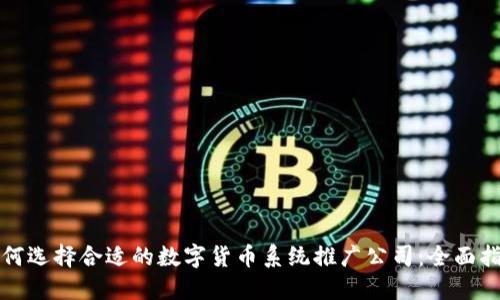 如何选择合适的数字货币系统推广公司：全面指南