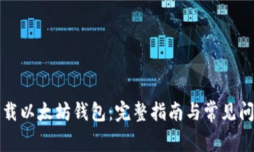 如何下载以太坊钱包：完整指南与常见问题解答