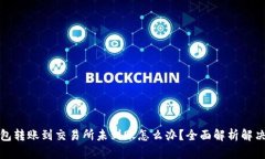 TP钱包转账到交易所未到账怎么办？全面解析解决
