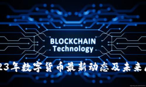 2023年数字货币最新动态及未来展望