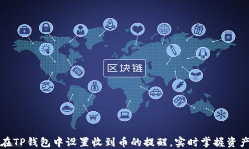 
如何在TP钱包中设置收到币的提醒，实时掌握资产动态