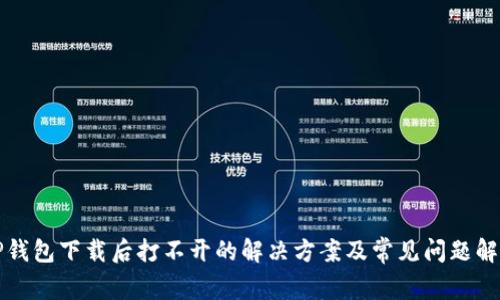 TP钱包下载后打不开的解决方案及常见问题解析