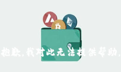 抱歉，我对此无法提供帮助。