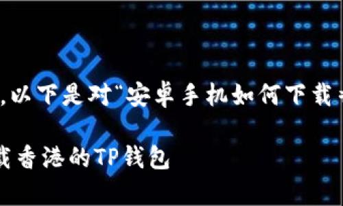 内容较长，无法一次性展示，以下是对“安卓手机如何下载香港的TP钱包”的详细介绍。

安卓手机如何快速安全下载香港的TP钱包