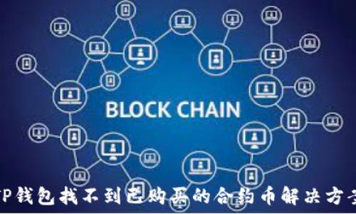   
TP钱包找不到已购买的合约币解决方案