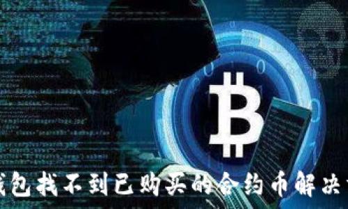   
TP钱包找不到已购买的合约币解决方案