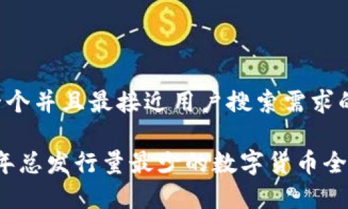 思考一个并且最接近用户搜索需求的优质

2023年总发行量最少的数字货币全面解析