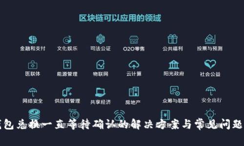 TP钱包兑换一直等待确认的解决方案与常见问题解析