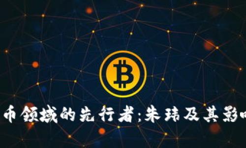  数字货币领域的先行者：朱玮及其影响力分析